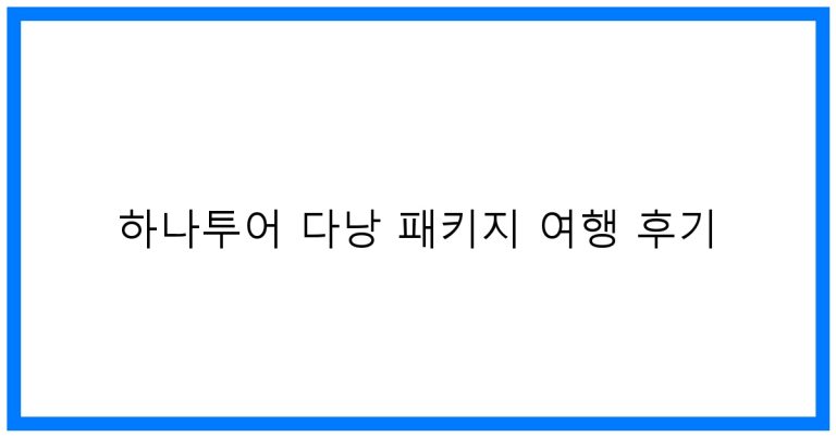 하나투어 다낭 패키지 여행 후기: 꿀팁 & 완벽 가이드