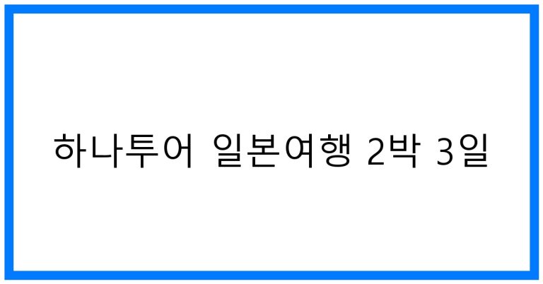 하나투어 일본여행 2박 3일: 꿀팁과 추천 코스