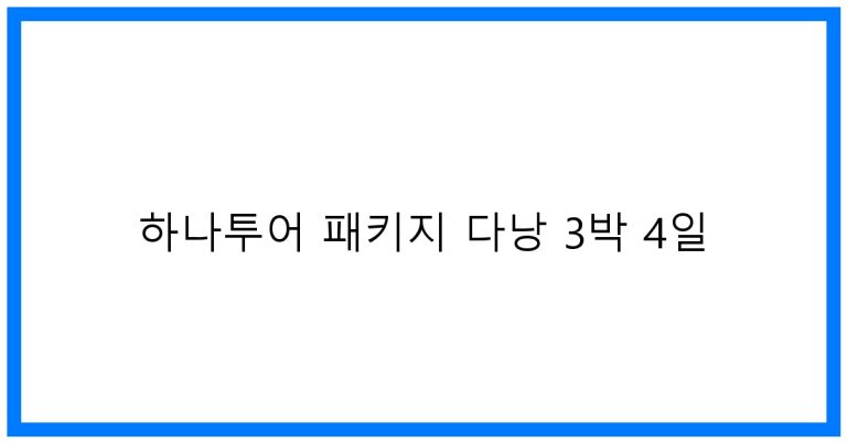 하나투어 패키지 다낭 3박 4일, 최고의 여행 꿀팁