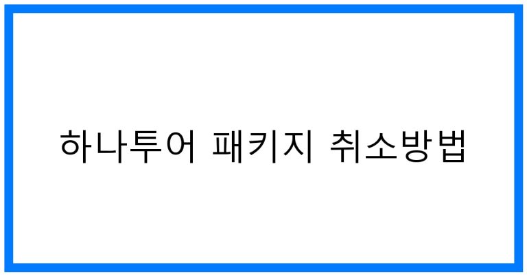 하나투어 패키지 취소방법 완벽 가이드: 수수료 & 환불 꿀팁